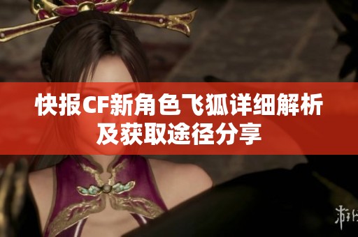 快报CF新角色飞狐详细解析及获取途径分享