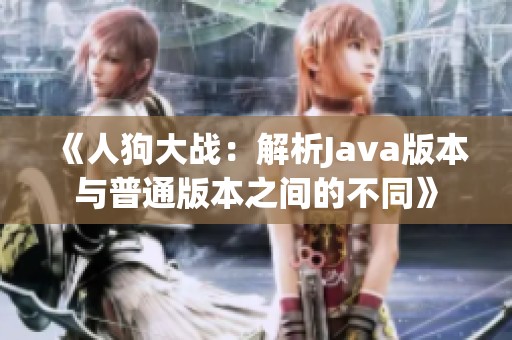 《人狗大战：解析Java版本与普通版本之间的不同》