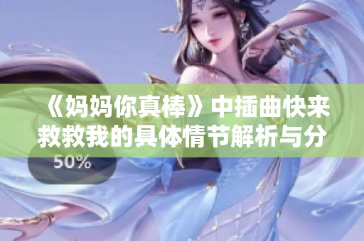 《妈妈你真棒》中插曲快来救救我的具体情节解析与分享