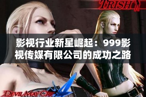 影视行业新星崛起：999影视传媒有限公司的成功之路分析
