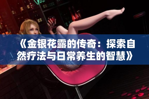 《金银花露的传奇：探索自然疗法与日常养生的智慧》