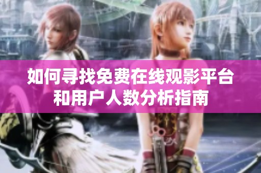 如何寻找免费在线观影平台和用户人数分析指南