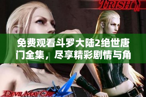 免费观看斗罗大陆2绝世唐门全集，尽享精彩剧情与角色魅力