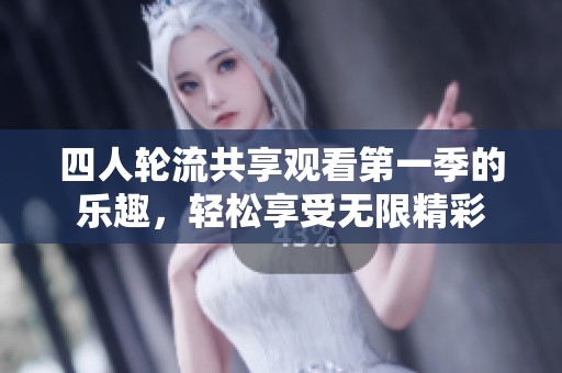 四人轮流共享观看第一季的乐趣，轻松享受无限精彩