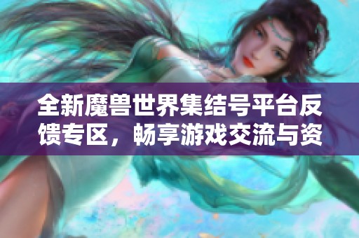 全新魔兽世界集结号平台反馈专区，畅享游戏交流与资源分享体验
