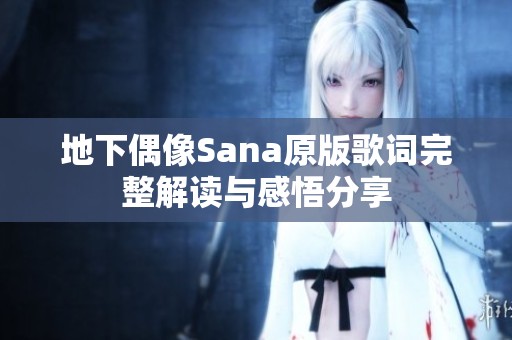 地下偶像Sana原版歌词完整解读与感悟分享