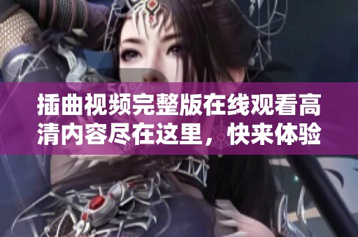 插曲视频完整版在线观看高清内容尽在这里，快来体验吧！