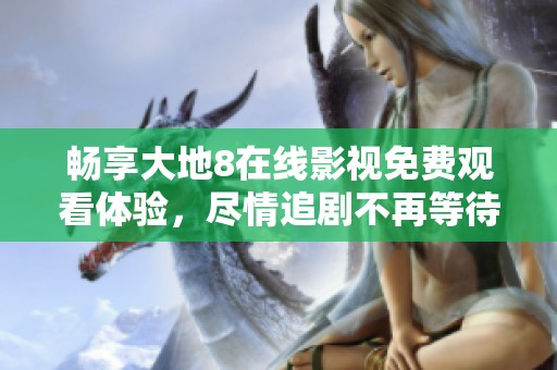 畅享大地8在线影视免费观看体验，尽情追剧不再等待
