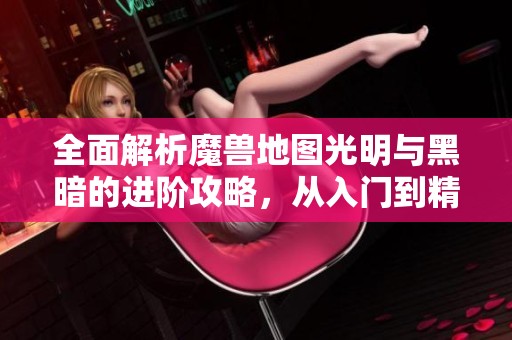 全面解析魔兽地图光明与黑暗的进阶攻略，从入门到精通的玩法指南