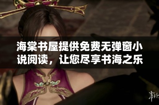 海棠书屋提供免费无弹窗小说阅读，让您尽享书海之乐