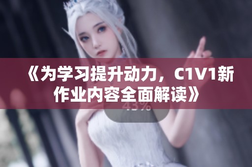 《为学习提升动力，C1V1新作业内容全面解读》