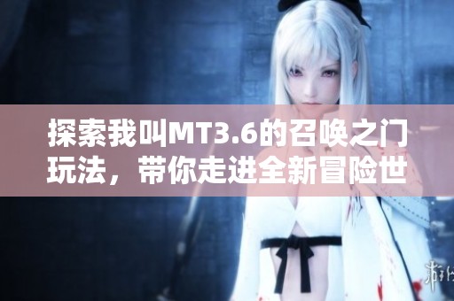 探索我叫MT3.6的召唤之门玩法，带你走进全新冒险世界