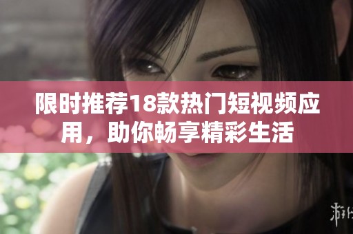限时推荐18款热门短视频应用，助你畅享精彩生活