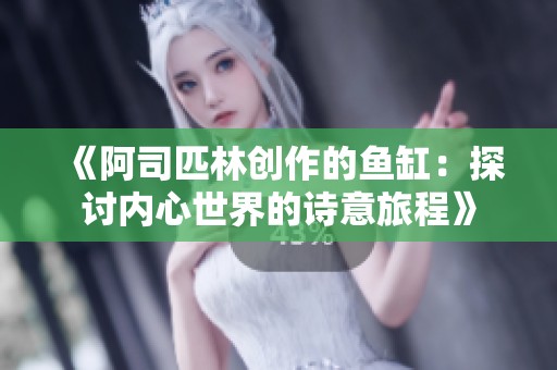 《阿司匹林创作的鱼缸：探讨内心世界的诗意旅程》
