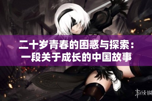 二十岁青春的困惑与探索：一段关于成长的中国故事