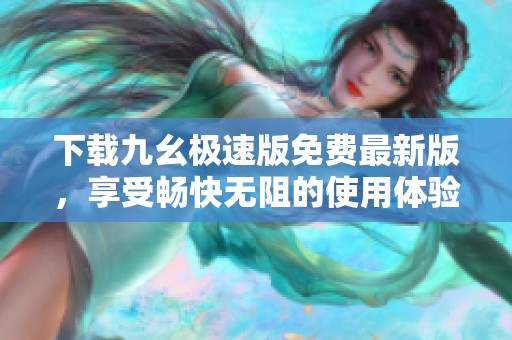 下载九幺极速版免费最新版，享受畅快无阻的使用体验