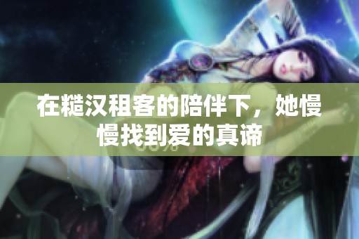 在糙汉租客的陪伴下，她慢慢找到爱的真谛