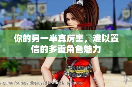 你的另一半真厉害，难以置信的多重角色魅力