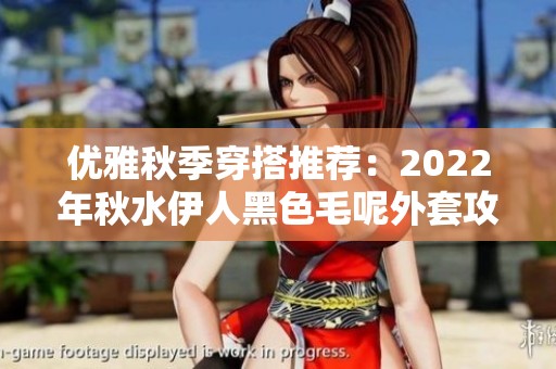 优雅秋季穿搭推荐：2022年秋水伊人黑色毛呢外套攻略