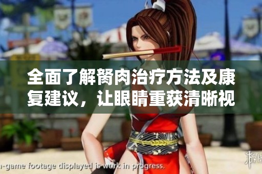 全面了解胬肉治疗方法及康复建议，让眼睛重获清晰视力