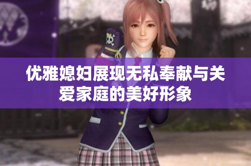 优雅媳妇展现无私奉献与关爱家庭的美好形象