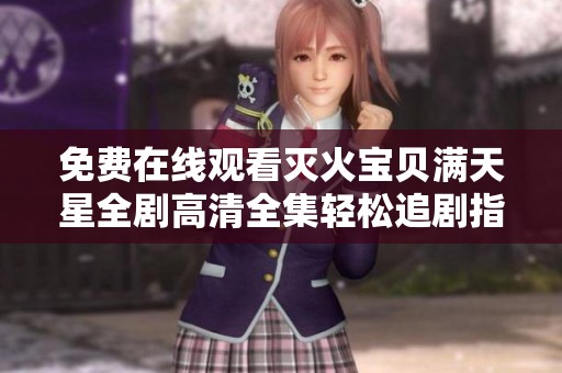 免费在线观看灭火宝贝满天星全剧高清全集轻松追剧指南