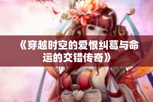 《穿越时空的爱恨纠葛与命运的交错传奇》