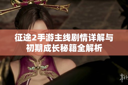 征途2手游主线剧情详解与初期成长秘籍全解析