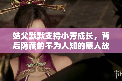 姑父默默支持小芳成长，背后隐藏的不为人知的感人故事