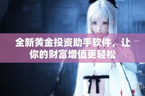 全新黄金投资助手软件，让你的财富增值更轻松
