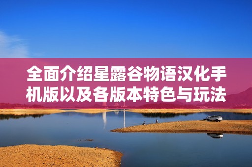 全面介绍星露谷物语汉化手机版以及各版本特色与玩法解析