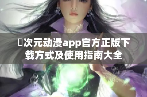 囧次元动漫app官方正版下载方式及使用指南大全