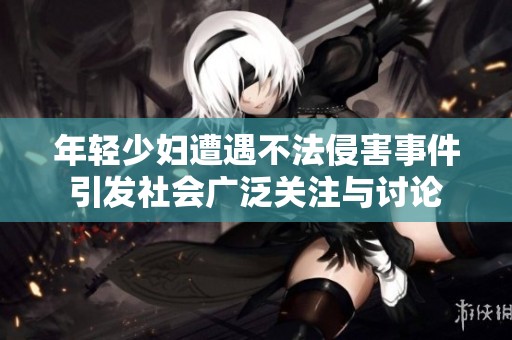 年轻少妇遭遇不法侵害事件引发社会广泛关注与讨论