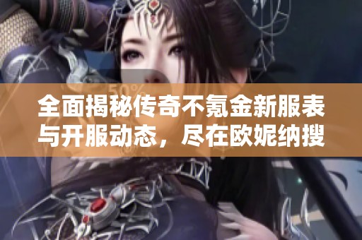 全面揭秘传奇不氪金新服表与开服动态，尽在欧妮纳搜服网