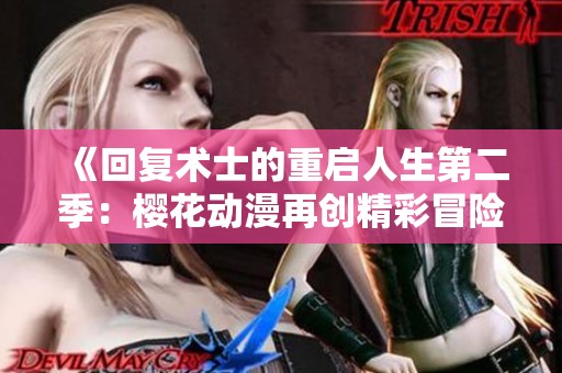 《回复术士的重启人生第二季：樱花动漫再创精彩冒险》