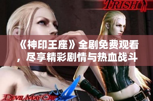 《神印王座》全剧免费观看，尽享精彩剧情与热血战斗！