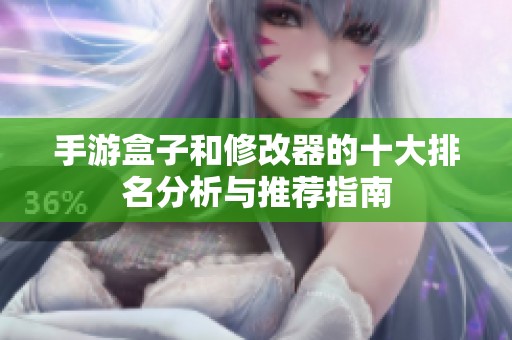 手游盒子和修改器的十大排名分析与推荐指南