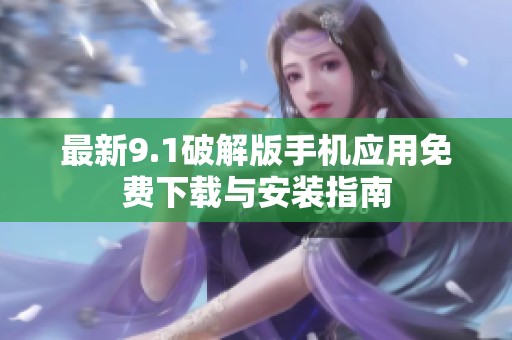 最新9.1破解版手机应用免费下载与安装指南