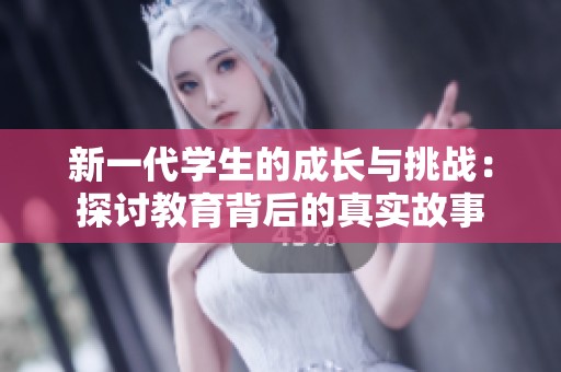 新一代学生的成长与挑战：探讨教育背后的真实故事