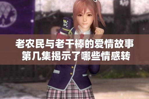 老农民与老干棒的爱情故事 第几集揭示了哪些情感转折