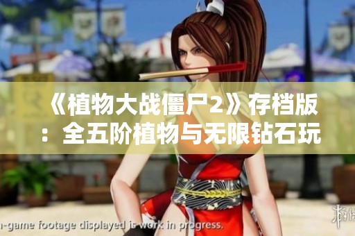 《植物大战僵尸2》存档版：全五阶植物与无限钻石玩法攻略分享