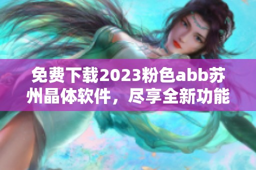 免费下载2023粉色abb苏州晶体软件，尽享全新功能与体验
