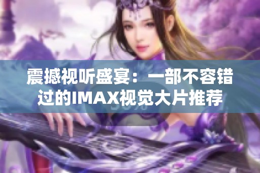 震撼视听盛宴：一部不容错过的IMAX视觉大片推荐