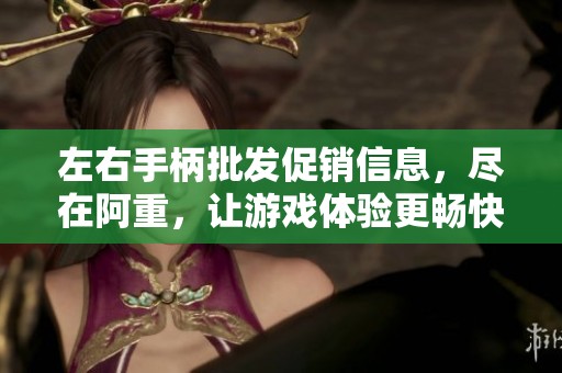 左右手柄批发促销信息，尽在阿重，让游戏体验更畅快