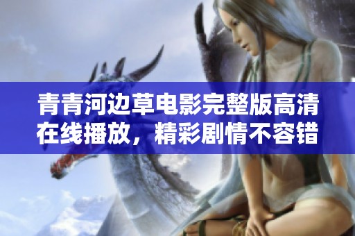 青青河边草电影完整版高清在线播放，精彩剧情不容错过