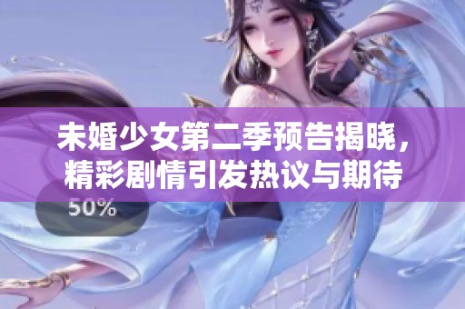 未婚少女第二季预告揭晓，精彩剧情引发热议与期待