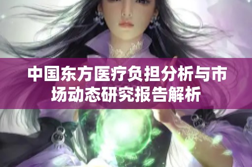 中国东方医疗负担分析与市场动态研究报告解析