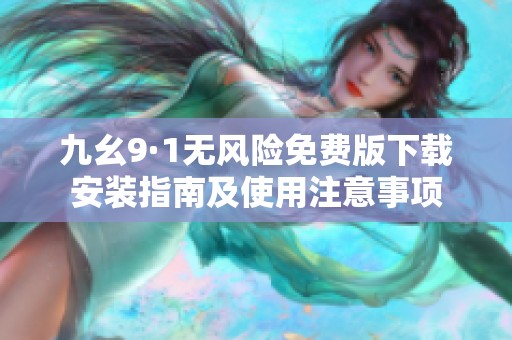 九幺9·1无风险免费版下载安装指南及使用注意事项