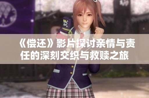《偿还》影片探讨亲情与责任的深刻交织与救赎之旅