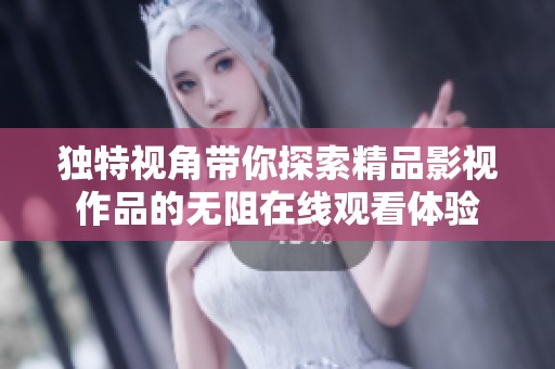独特视角带你探索精品影视作品的无阻在线观看体验